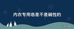内衣专用皂是不是碱性的 内衣皂含碱吗