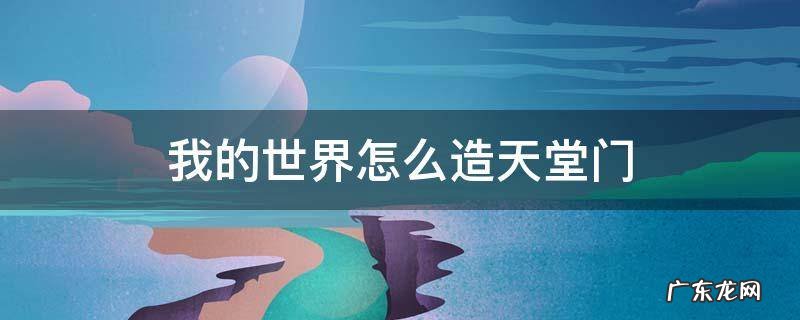 我的世界怎么造天堂门 我的世界:天堂门制作方法!