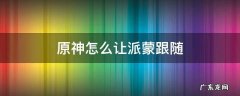 原神怎么让派蒙跟随视频2021 原神怎么让派蒙跟随
