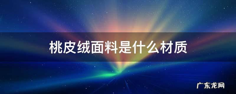 桃皮绒面料成分 桃皮绒面料是什么材质