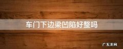 车门下边底部梁凹陷好整吗 车门下边梁凹陷好整吗