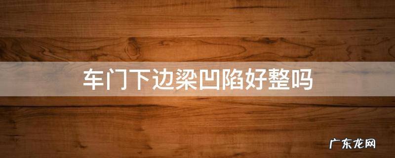 车门下边底部梁凹陷好整吗 车门下边梁凹陷好整吗