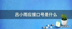 吕小雨应援口号是什么 吕小雨粉丝口号