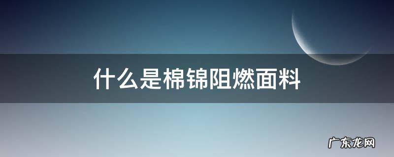 什么是棉锦阻燃面料 棉锦阻燃布