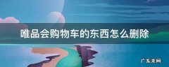 唯品会购物车的东西怎么删除 唯品会购物车删除的东西怎么找回