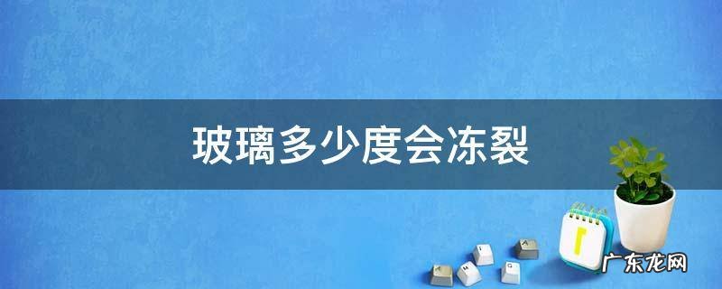 玻璃多少度会冻裂 汽车玻璃多少度会冻碎