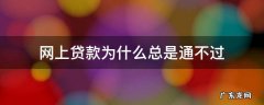 网上贷款都不通过这是为什么 网上贷款为什么总是通不过