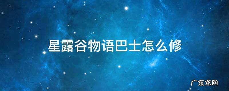 星露谷物语巴士怎么修复 星露谷物语巴士怎么修