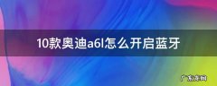 10款奥迪a6l怎么开启蓝牙 11款奥迪a6l怎么开启蓝牙