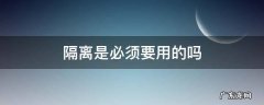 隔离是必须要用的吗 隔离该不该用