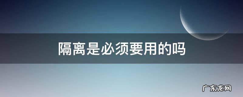 隔离是必须要用的吗 隔离该不该用
