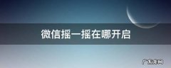 微信摇一摇在哪开启 微信摇一摇在哪里打开怎么摇