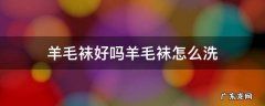 羊毛袜好吗羊毛袜怎么洗 羊毛袜怎么洗不掉毛