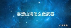 妄想山海怎么做武器 妄想山海怎么自制武器