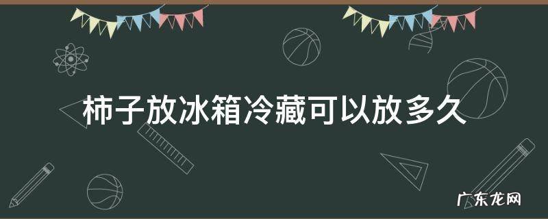 新鲜柿子放冰箱冷冻几天可食用 柿子放冰箱冷藏可以放多久
