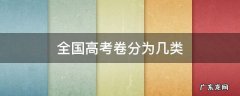 全国高考卷分为几类和地区 全国高考卷分为几类