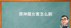 原神魔女套怎么刷 原神魔女套真难刷