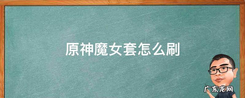 原神魔女套怎么刷 原神魔女套真难刷