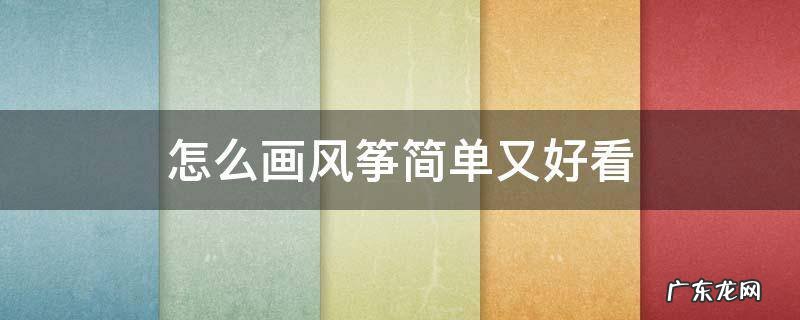 怎么画风筝简单又好看 怎么画风筝简单又好看的简笔画