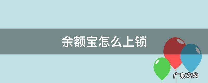 余额宝怎么上锁 余额宝怎么锁起来
