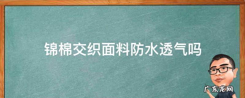 锦棉交织面料防水透气吗 锦棉面料透气性好吗
