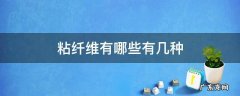 粘胶纤维有哪些种类 粘纤维有哪些有几种