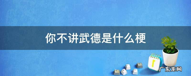 你不讲武德是什么梗 什么叫你不讲武德