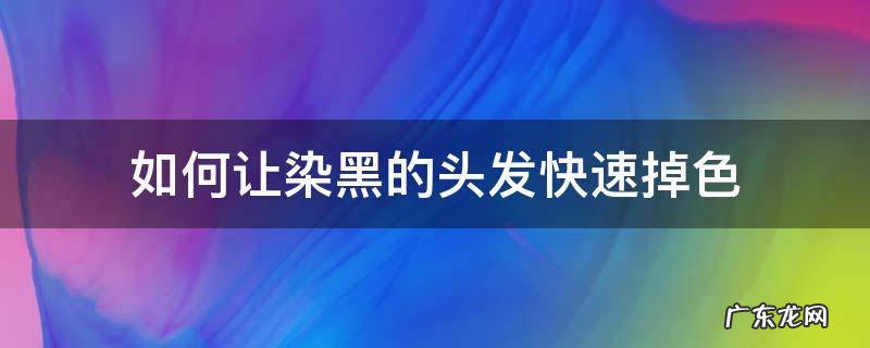 怎么让染黑的头发快速掉色 如何让染黑的头发快速掉色