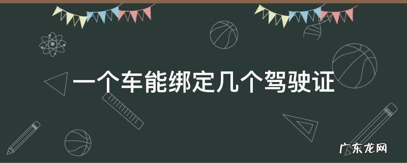 一个车能绑定几个驾驶证 怎么绑呢 一个车能绑定几个驾驶证