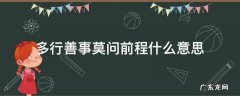 多行善事,莫问前程什么意思 多行善事莫问前程什么意思