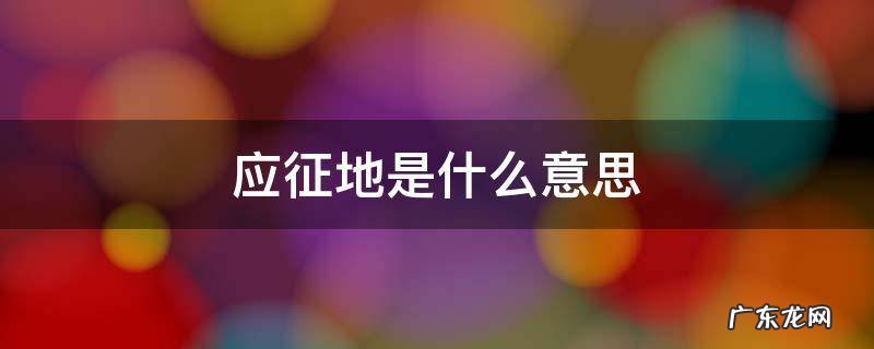 选择应征地是什么意思 应征地是什么意思