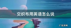 交织布用英语怎么说 色织布英语怎么说