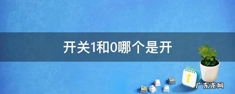 开关1和0哪个是开 开关1和0哪个是开哪个是关反了怎么办?