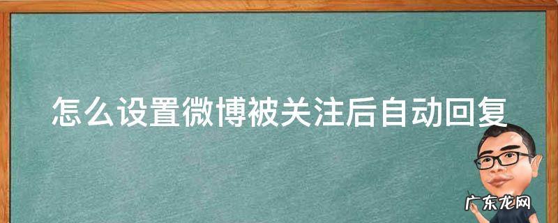 怎么设置微博被关注后自动回复信息 怎么设置微博被关注后自动回复
