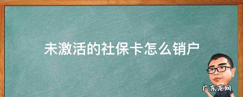 社保卡没激活注销 未激活的社保卡怎么销户