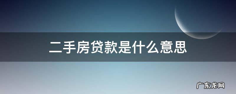 二手房贷款是什么意思 什么叫二手房贷款