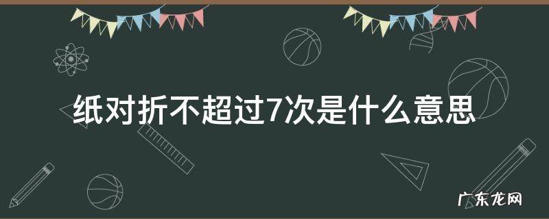 纸对折不超过7次是什么意思 纸为什么对折不能超过7次