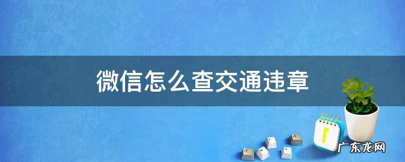 微信怎么查交通违章 用微信怎么查交通违章