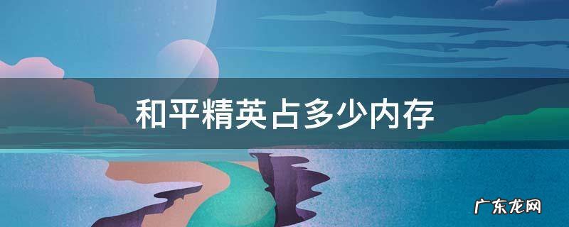 和平精英占多少内存 王者荣耀和和平精英占多少内存
