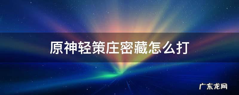 原神轻策庄密藏怎么过 原神轻策庄密藏怎么打