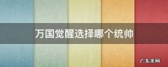 万国觉醒选择哪个统帅 万国觉醒统帅选谁