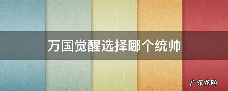 万国觉醒选择哪个统帅 万国觉醒统帅选谁