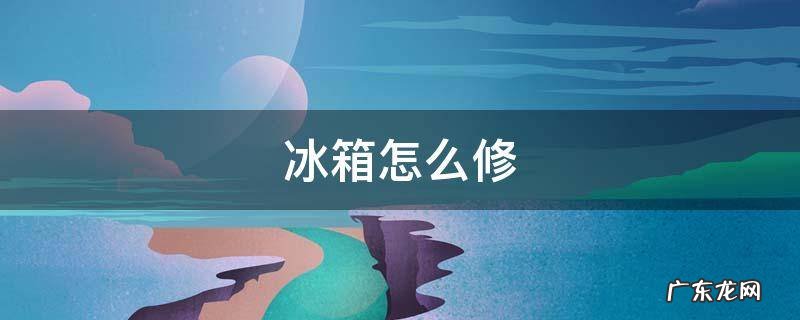 冰箱怎么修 内嵌冰箱怎么修