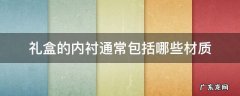 盒子内衬材料 礼盒的内衬通常包括哪些材质