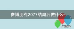 赛博朋克2077结局后做什么 赛博朋克2077结局分别是什么