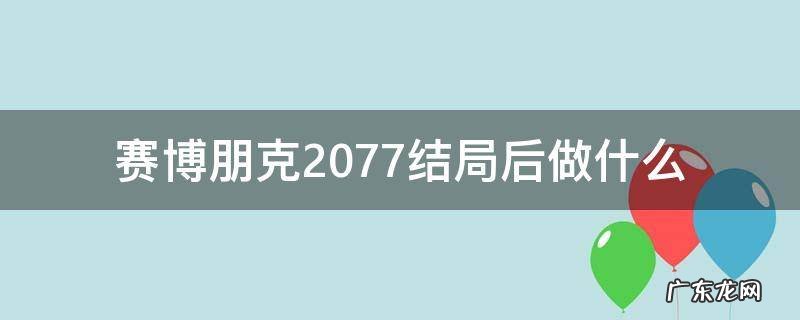 赛博朋克2077结局后做什么 赛博朋克2077结局分别是什么