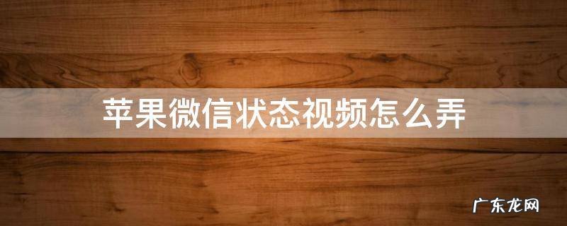 苹果微信状态视频怎么弄 苹果手机微信状态视频怎么弄