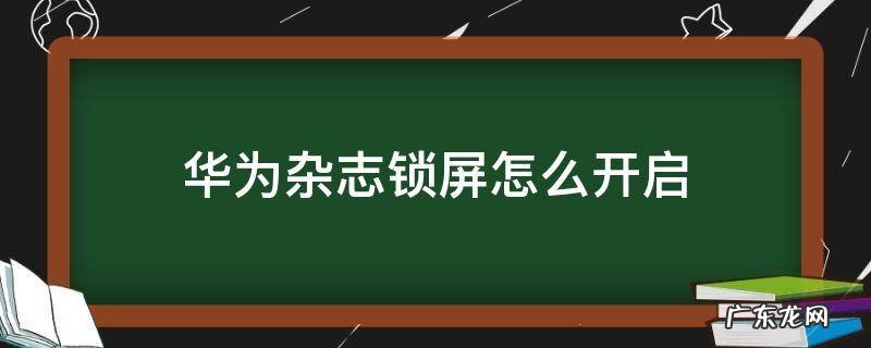 华为杂志锁屏怎么开启下载图片 华为杂志锁屏怎么开启