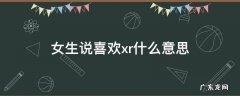 女生说喜欢xr什么意思 女人说xr什么意思