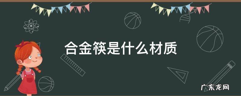 合金筷是什么材质做的? 合金筷是什么材质